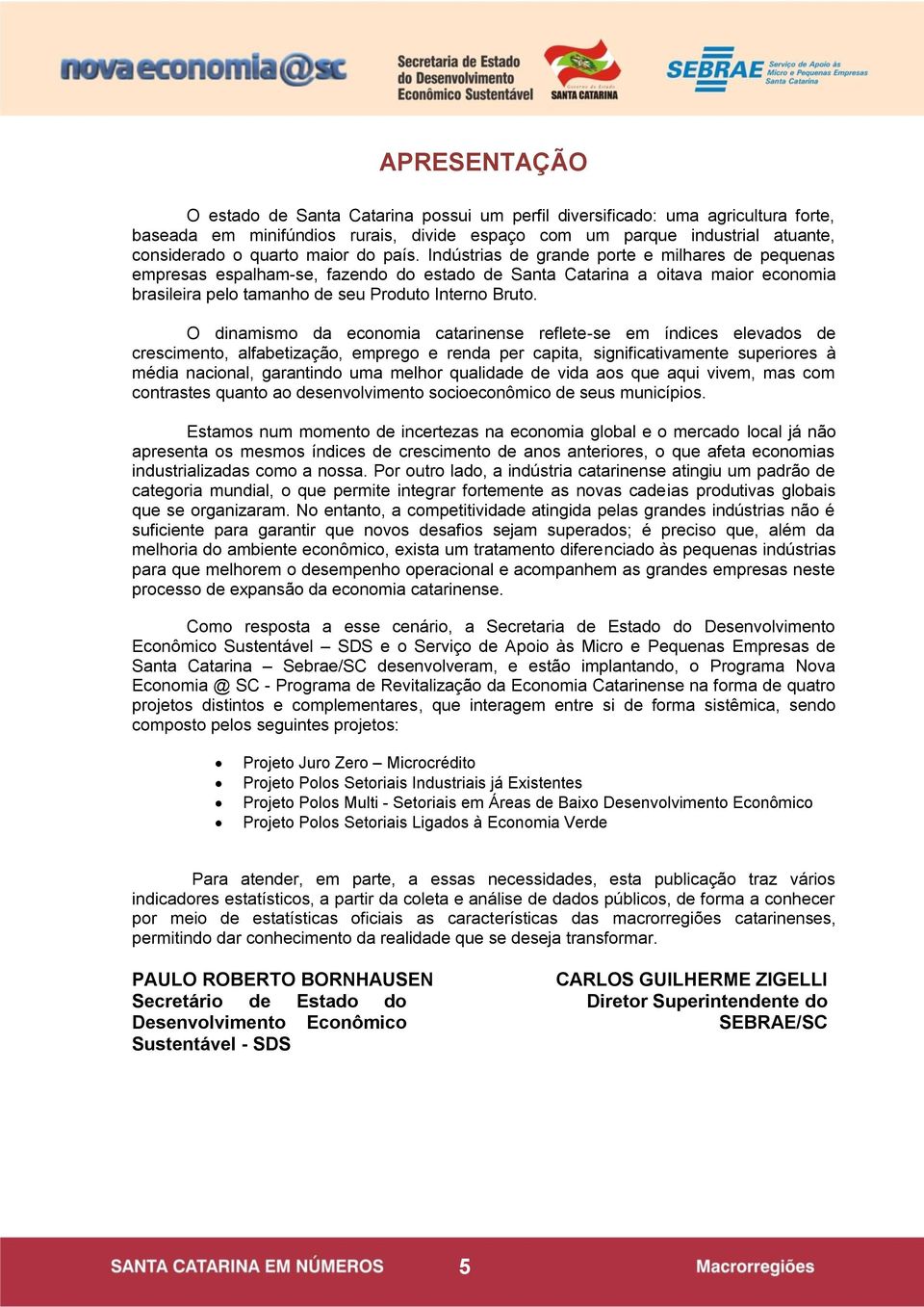 O dinamismo da economia catarinense reflete-se em índices elevados de crescimento, alfabetização, emprego e renda per capita, significativamente superiores à média nacional, garantindo uma melhor