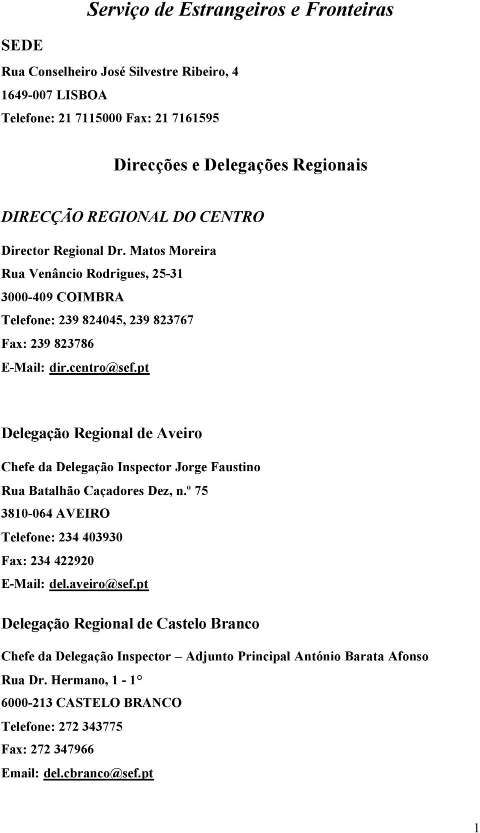 pt Delegação Regional de Aveiro Chefe da Delegação Inspector Jorge Faustino Rua Batalhão Caçadores Dez, n.º 75 3810-064 AVEIRO Telefone: 234 403930 Fax: 234 422920 E-Mail: del.aveiro@sef.