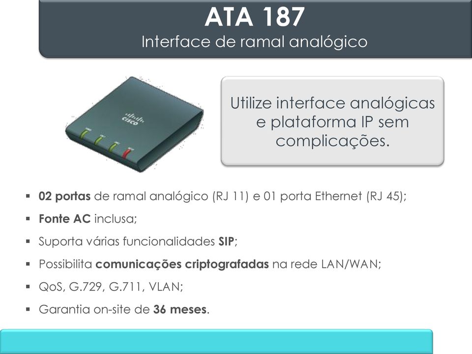 02 portas de ramal analógico (RJ 11) e 01 porta Ethernet (RJ 45); Fonte AC