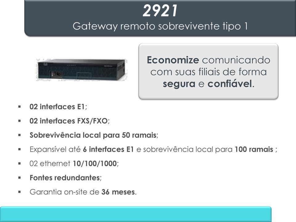 02 interfaces E1; 02 interfaces FXS/FXO; Sobrevivência local para 50