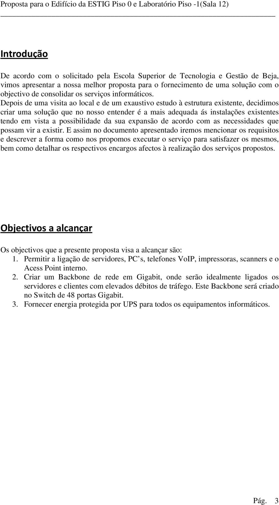 Depois de uma visita ao local e de um exaustivo estudo à estrutura existente, decidimos criar uma solução que no nosso entender é a mais adequada ás instalações existentes tendo em vista a