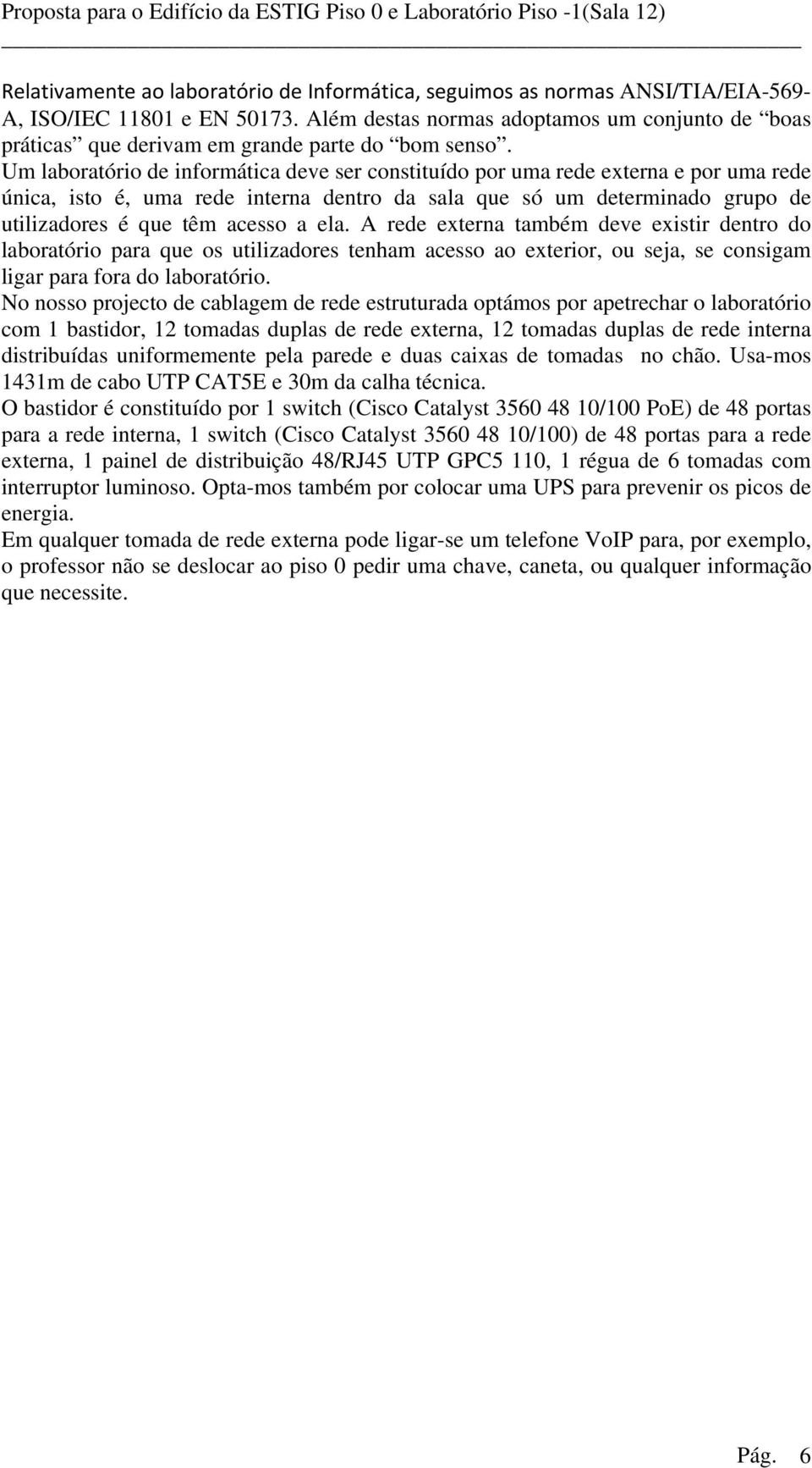 Um laboratório de informática deve ser constituído por uma rede externa e por uma rede única, isto é, uma rede interna dentro da sala que só um determinado grupo de utilizadores é que têm acesso a