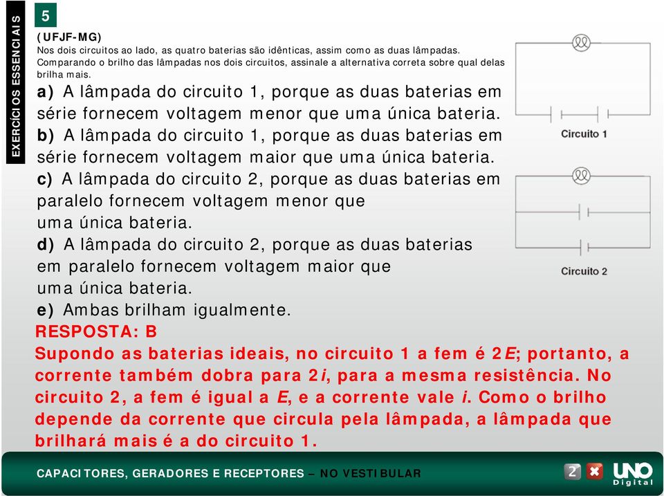 a) A lâmpada do circuito 1, porque as duas baterias em série fornecem voltagem menor que uma única bateria.