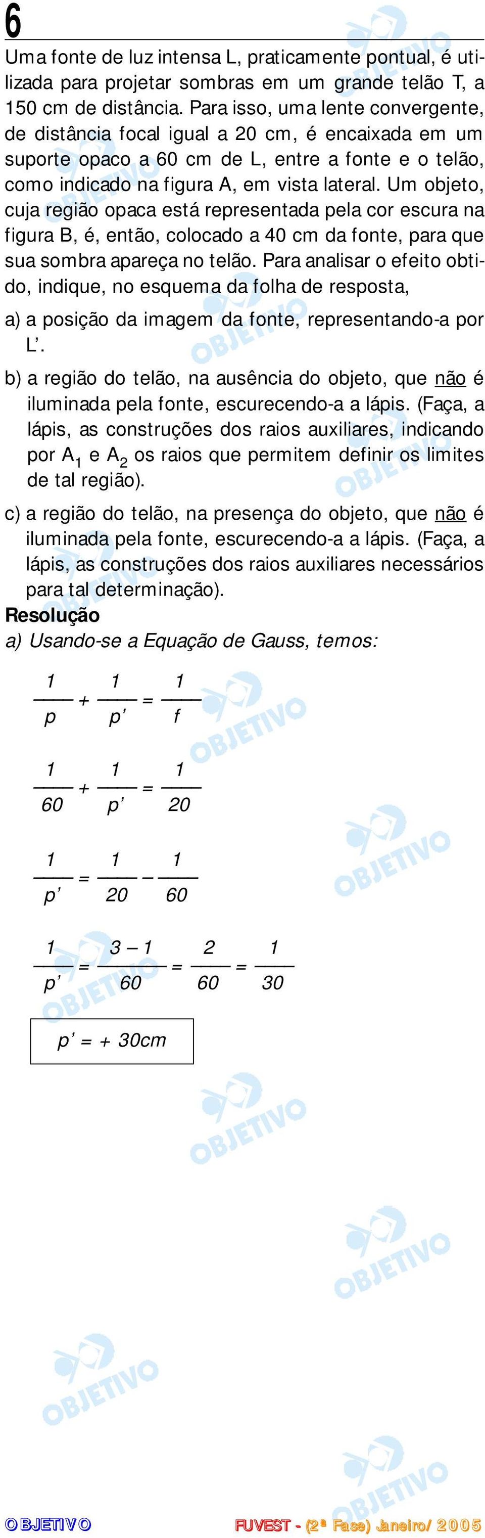 Um objeto, cuja região opaca está representada pela cor escura na figura B, é, então, colocado a 40 cm da fonte, para que sua sombra apareça no telão.