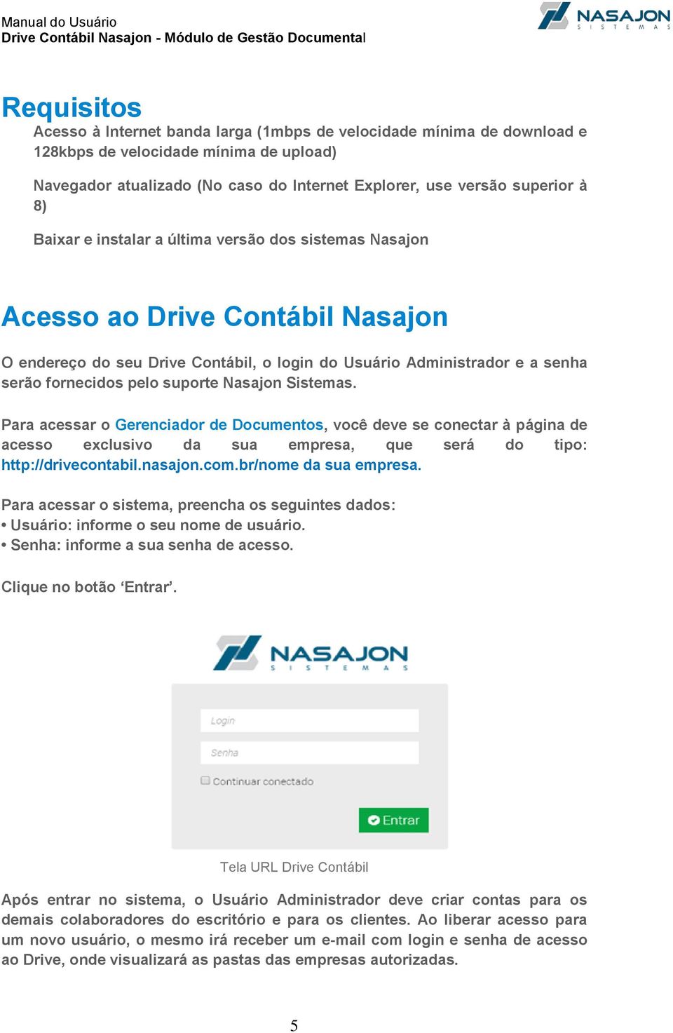 Nasajon Sistemas. Para acessar o Gerenciador de Documentos, você deve se conectar à página de acesso exclusivo da sua empresa, que será do tipo: http://drivecontabil.nasajon.com.