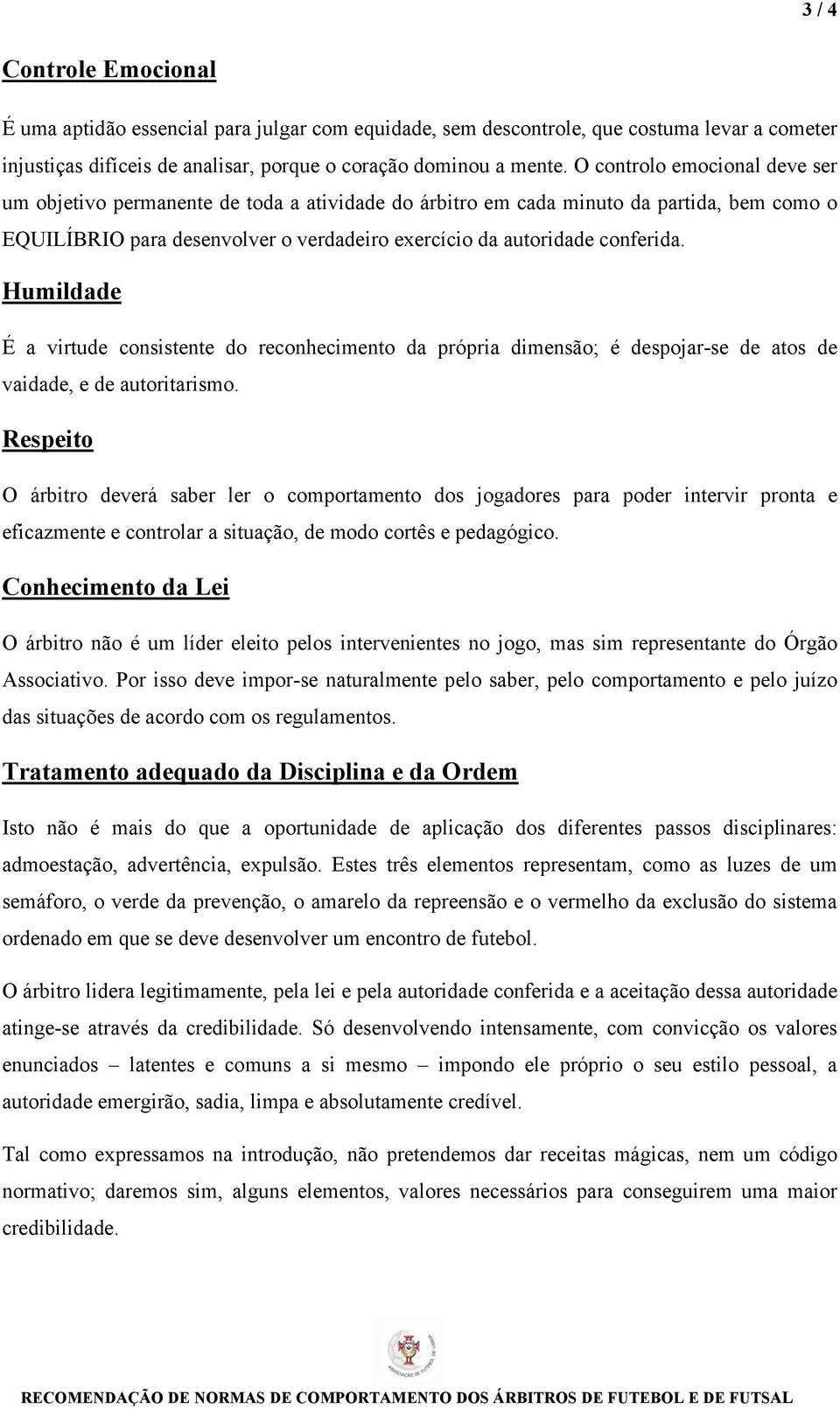 Humildade É a virtude consistente do reconhecimento da própria dimensão; é despojar-se de atos de vaidade, e de autoritarismo.