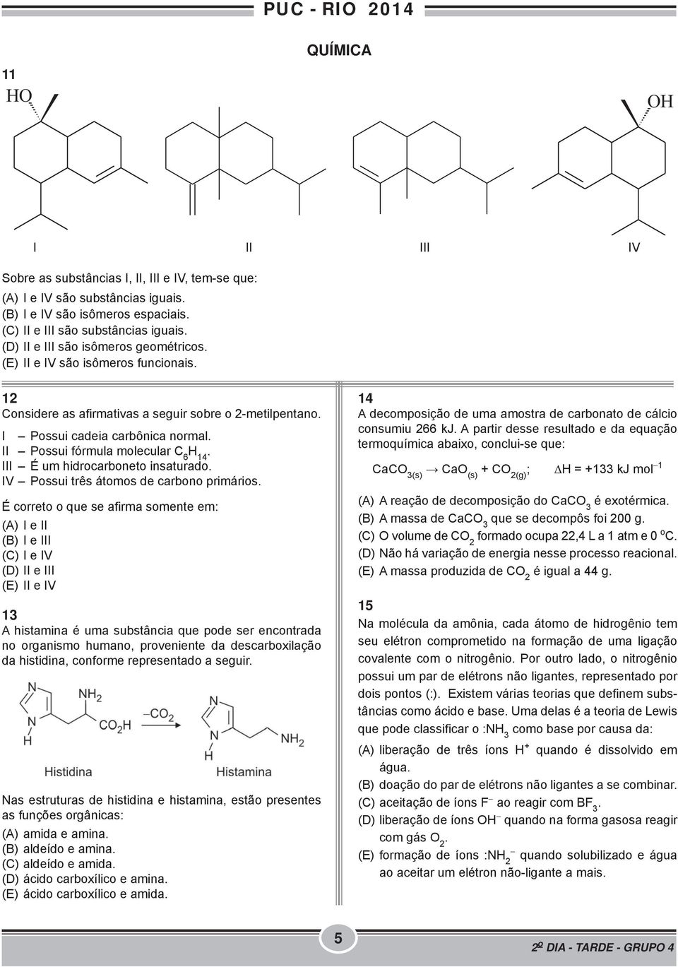 II Possui fórmula molecular C 6 H 14. III É um hidrocarboneto insaturado. IV Possui três átomos de carbono primários.