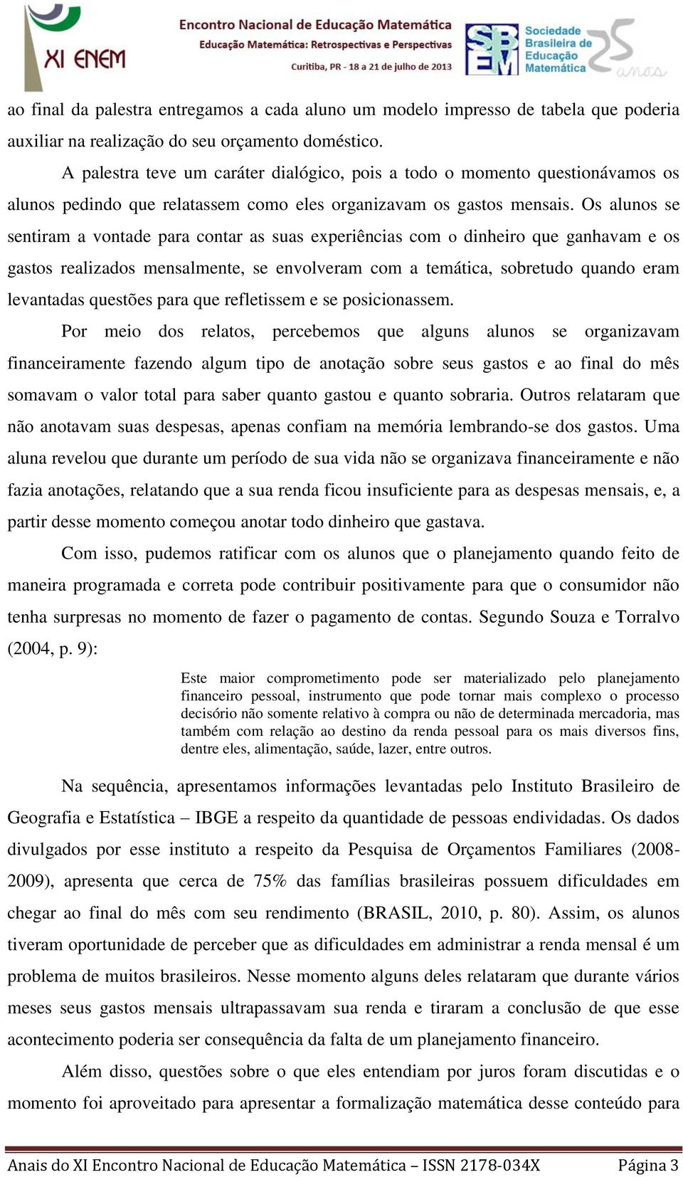 Os alunos se sentiram a vontade para contar as suas experiências com o dinheiro que ganhavam e os gastos realizados mensalmente, se envolveram com a temática, sobretudo quando eram levantadas