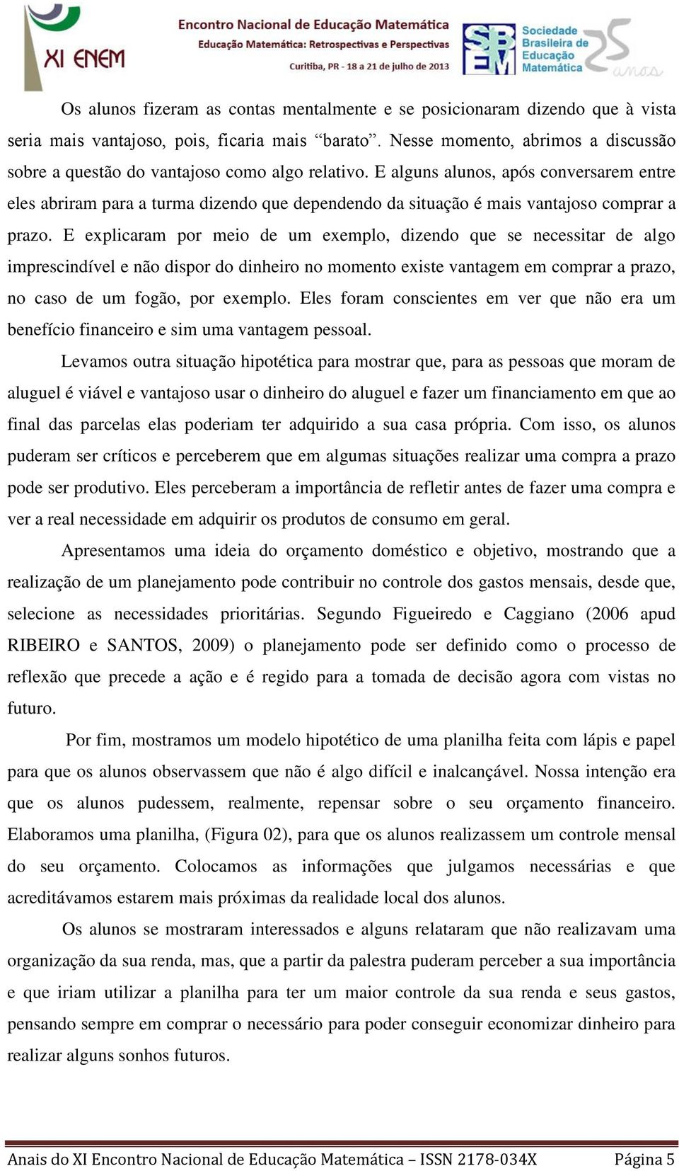 E alguns alunos, após conversarem entre eles abriram para a turma dizendo que dependendo da situação é mais vantajoso comprar a prazo.