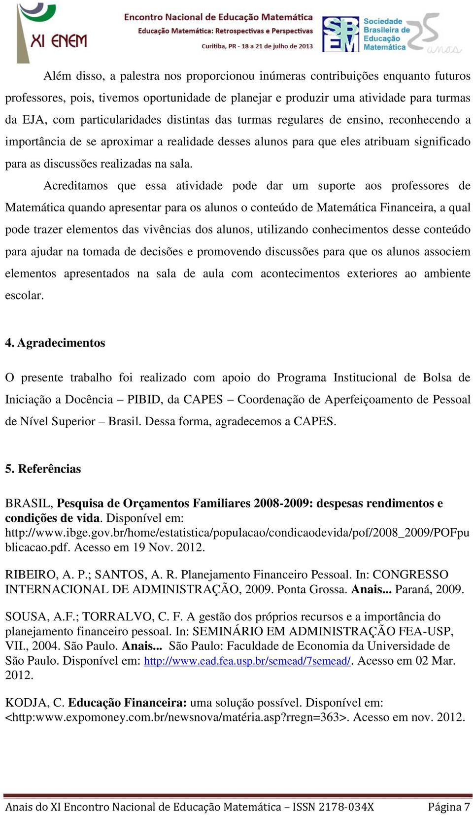 Acreditamos que essa atividade pode dar um suporte aos professores de Matemática quando apresentar para os alunos o conteúdo de Matemática Financeira, a qual pode trazer elementos das vivências dos