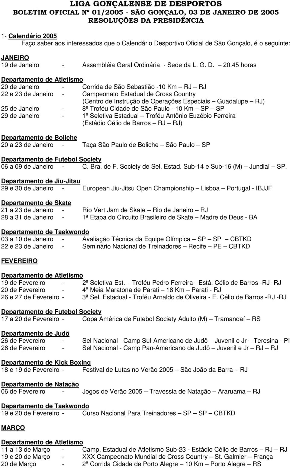 45 horas 20 de Janeiro - Corrida de São Sebastião -10 Km RJ RJ 22 e 23 de Janeiro - Campeonato Estadual de Cross Country (Centro de Instrução de Operações Especiais Guadalupe RJ) 25 de Janeiro - 8º