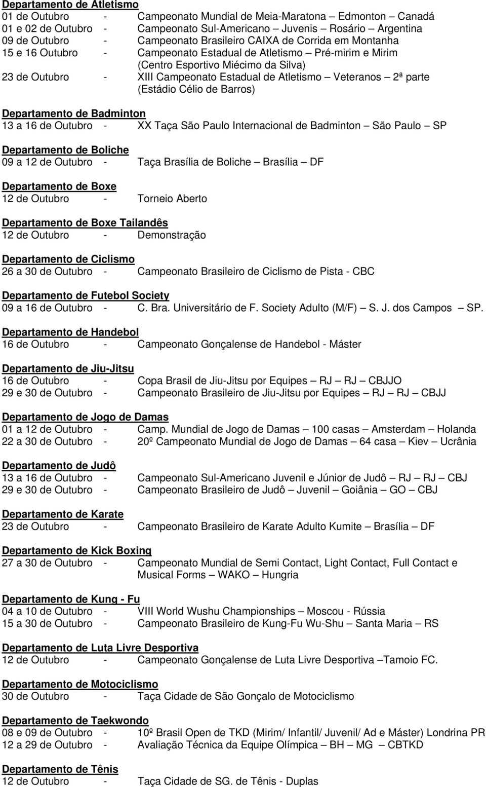 Célio de Barros) 13 a 16 de Outubro - XX Taça São Paulo Internacional de Badminton São Paulo SP Departamento de Boliche 09 a 12 de Outubro - Taça Brasília de Boliche Brasília DF Departamento de Boxe
