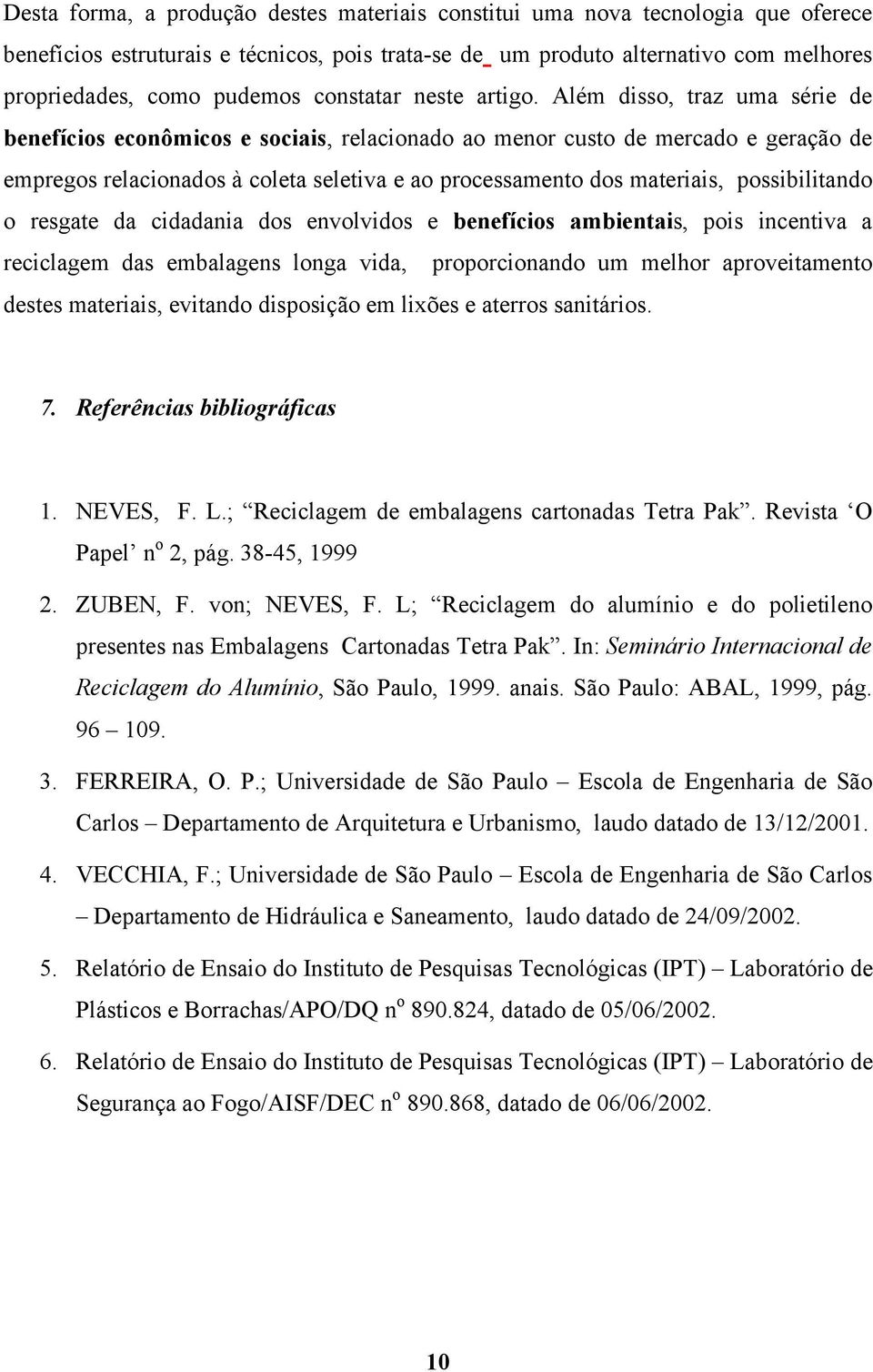 Além disso, traz uma série de benefícios econômicos e sociais, relacionado ao menor custo de mercado e geração de empregos relacionados à coleta seletiva e ao processamento dos materiais,