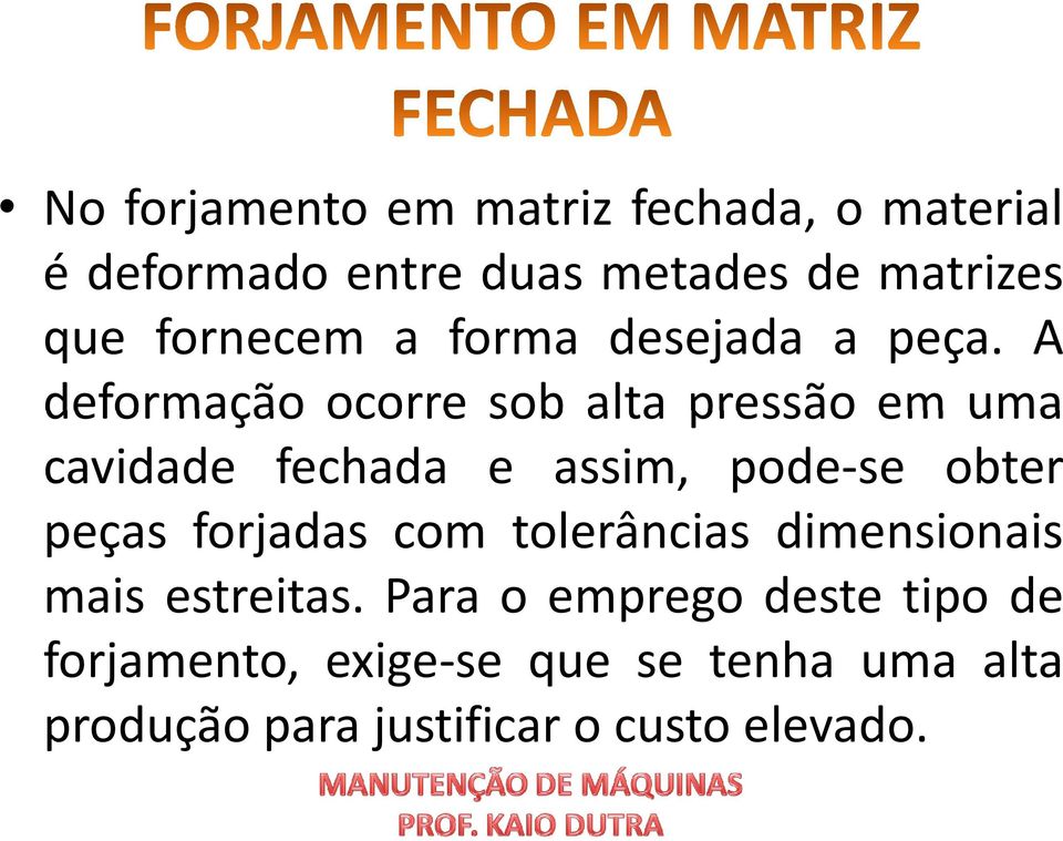 A deformação ocorre sob alta pressão em uma cavidade fechada e assim, pode-se obter peças