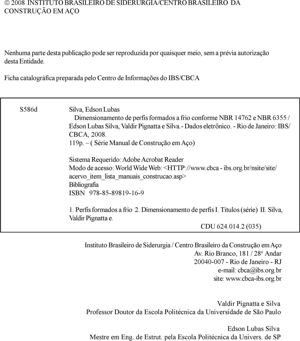 e Silva. Dados eletrônico. Rio de Janeiro: BS/ CBCA, 008. 119p. ( Série Manual de Construção em Aço) Sistema Requerido: Adobe Acrobat Reader Modo de acesso: World Wide Web: <HTTP://www.cbca ibs.org.