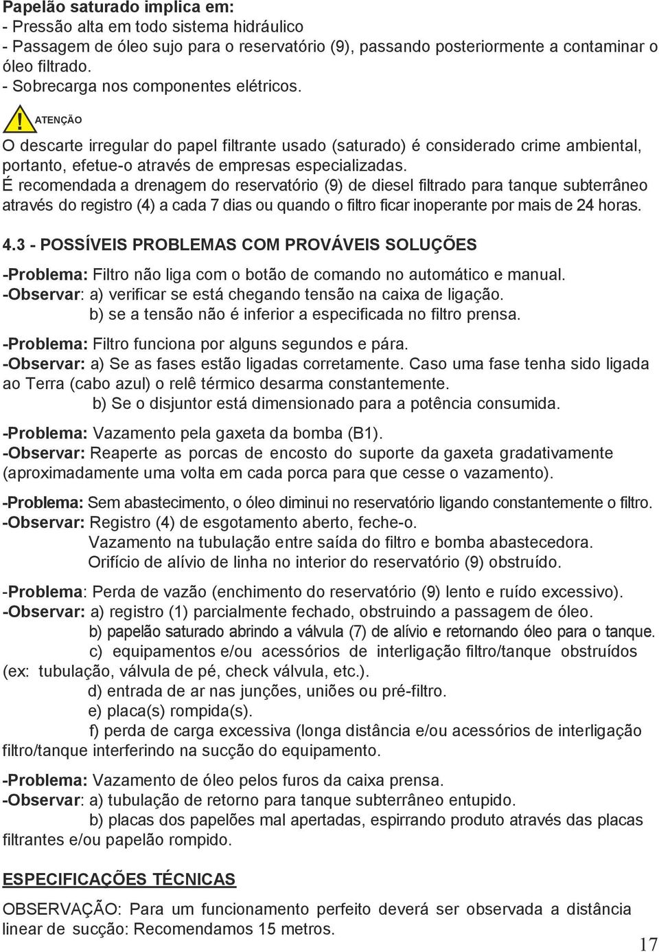 É recomendada a drenagem do reservatório (9) de diesel filtrado para tanque subterrâneo através do registro (4) a cada 7 dias ou quando o filtro ficar inoperante por mais de 24 horas. 4.