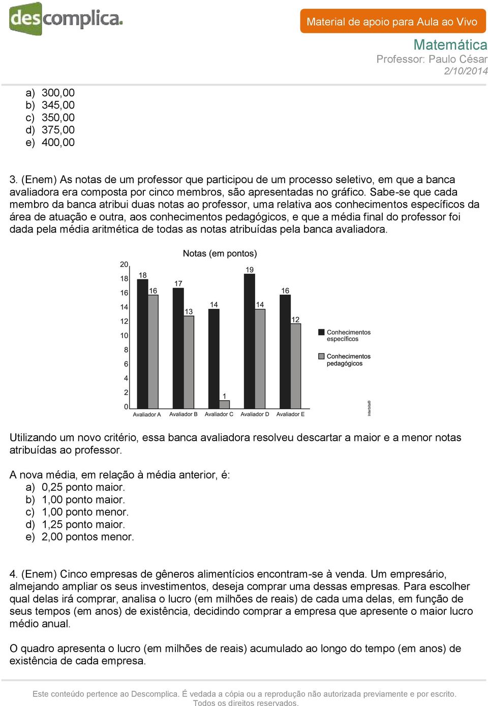 Sabe-se que cada membro da banca atribui duas notas ao professor, uma relativa aos conhecimentos específicos da área de atuação e outra, aos conhecimentos pedagógicos, e que a média final do