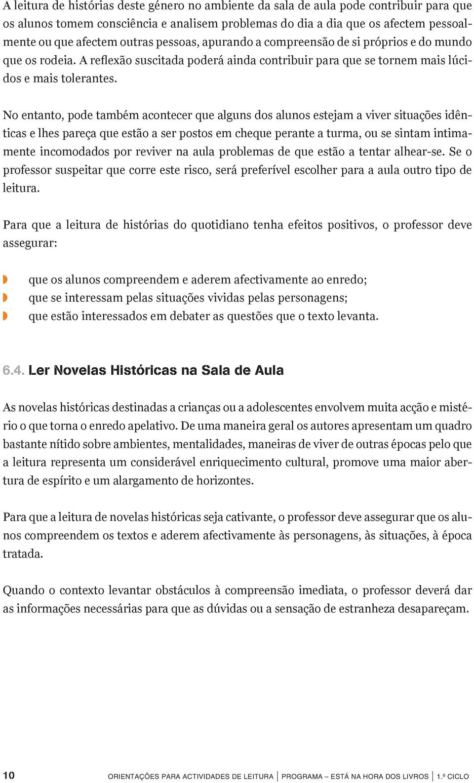 No entanto, pode também acontecer que alguns dos alunos estejam a viver situações idênticas e lhes pareça que estão a ser postos em cheque perante a turma, ou se sintam intimamente incomodados por