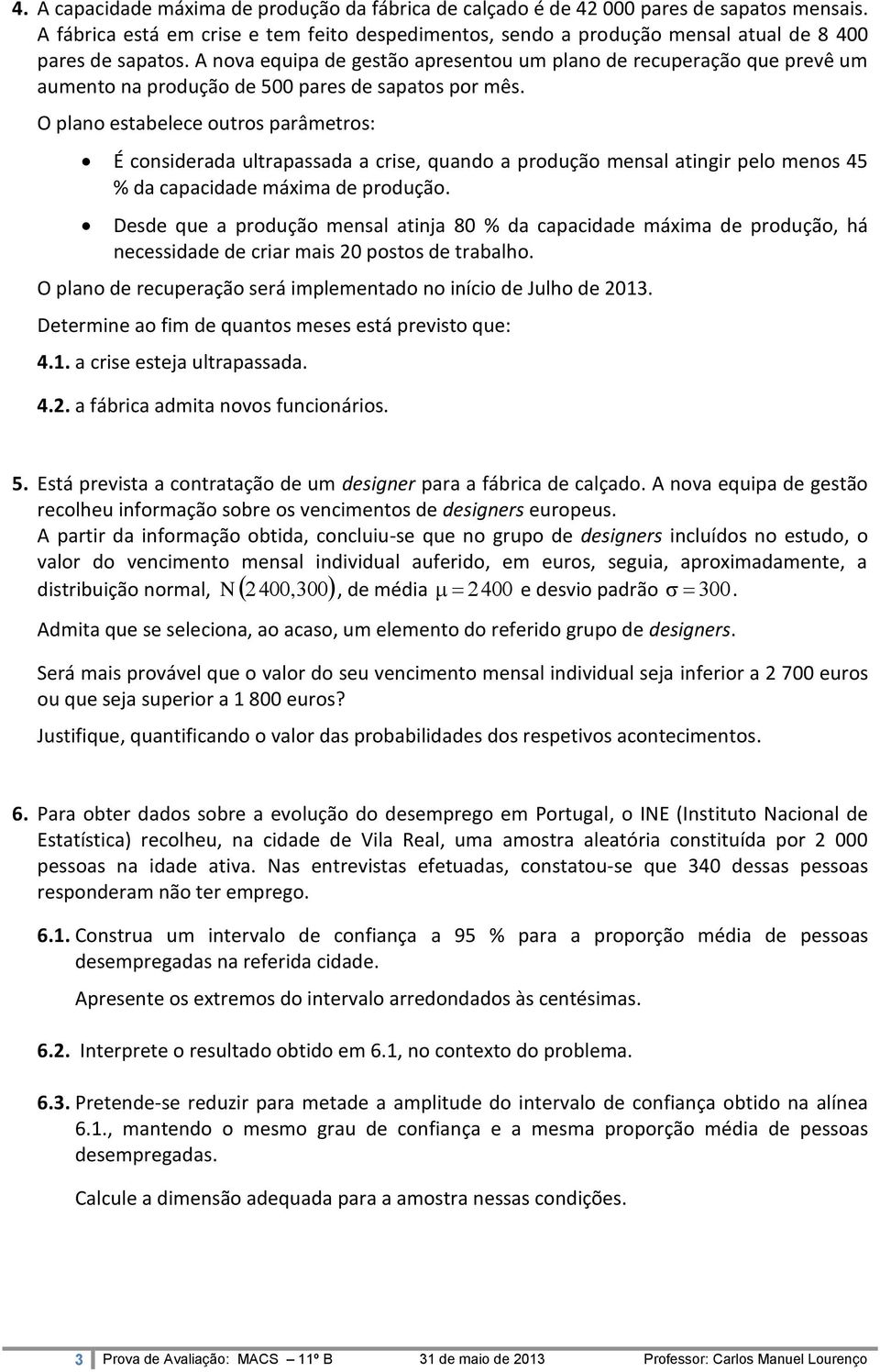 A nova equipa de gestão apresentou um plano de recuperação que prevê um aumento na produção de 500 pares de sapatos por mês.