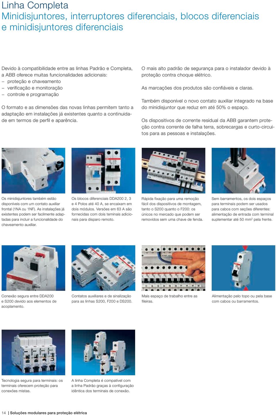 quanto a continuidade em termos de perfil e aparência. O mais alto padrão de segurança para o instalador devido à proteção contra choque elétrico. As marcações dos produtos são confiáveis e claras.