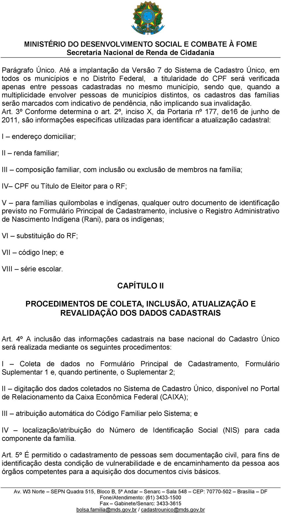 sendo que, quando a multiplicidade envolver pessoas de municípios distintos, os cadastros das famílias serão marcados com indicativo de pendência, não implicando sua invalidação. Art.