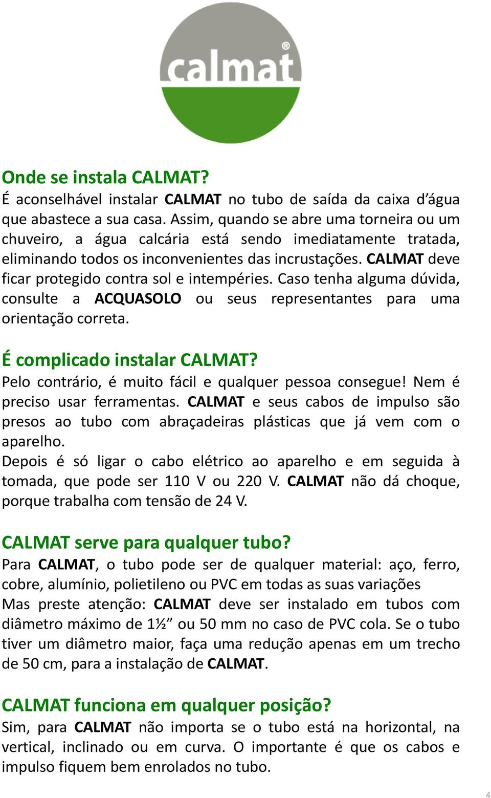 CALMAT deve ficar protegido contra sol e intempéries. Caso tenha alguma dúvida, consulte a ACQUASOLO ou seus representantes para uma orientação correta. É complicado instalar CALMAT?