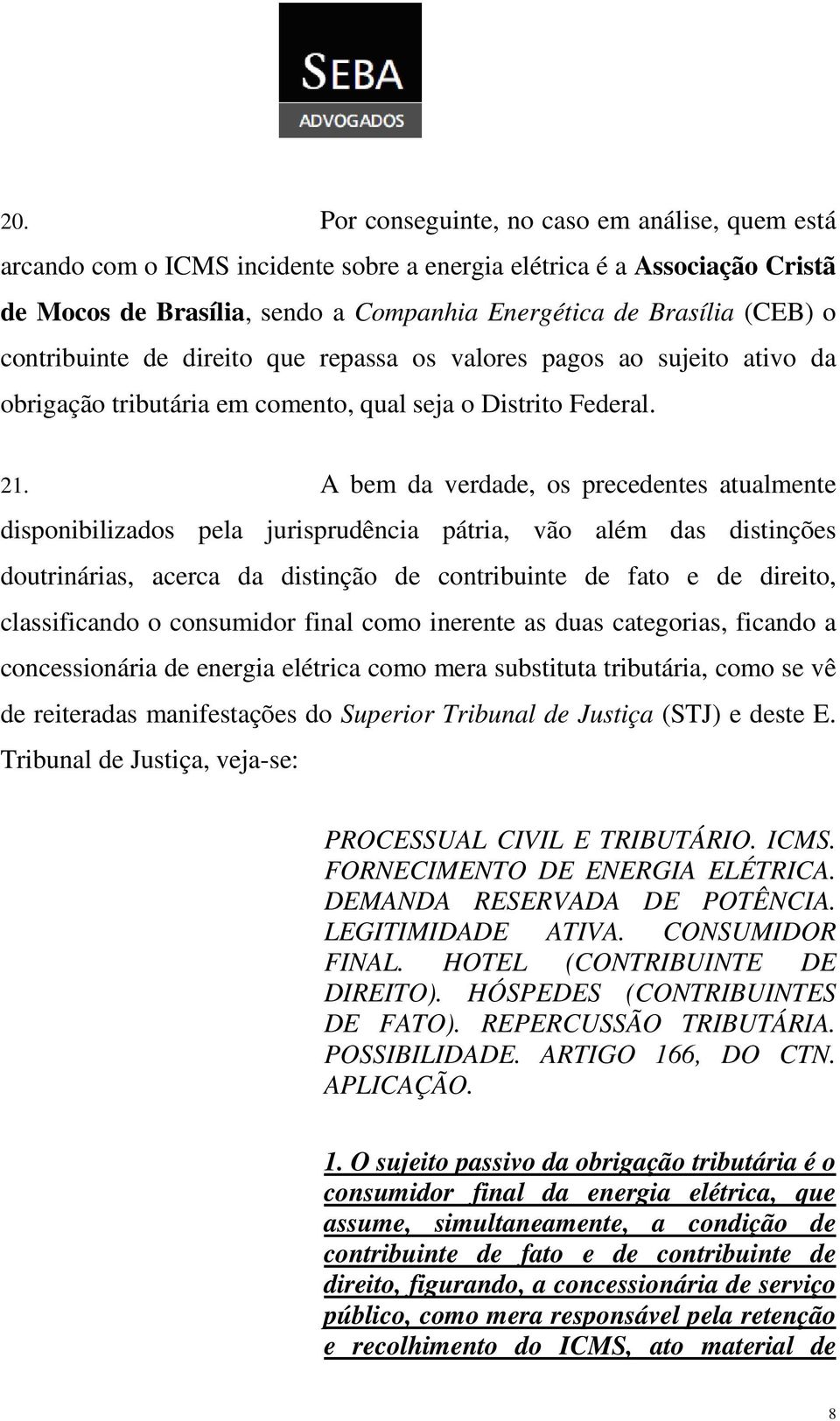 A bem da verdade, os precedentes atualmente disponibilizados pela jurisprudência pátria, vão além das distinções doutrinárias, acerca da distinção de contribuinte de fato e de direito, classificando