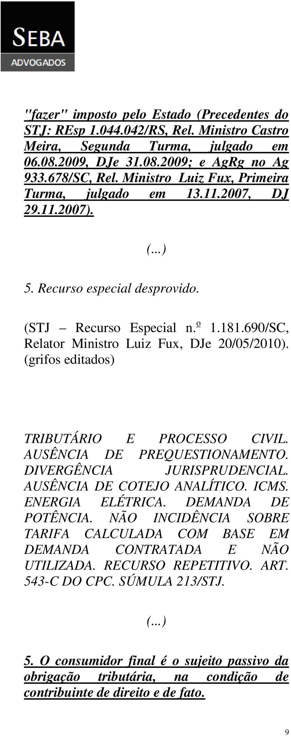 (grifos editados) TRIBUTÁRIO E PROCESSO CIVIL. AUSÊNCIA DE PREQUESTIONAMENTO. DIVERGÊNCIA JURISPRUDENCIAL. AUSÊNCIA DE COTEJO ANALÍTICO. ICMS. ENERGIA ELÉTRICA. DEMANDA DE POTÊNCIA.