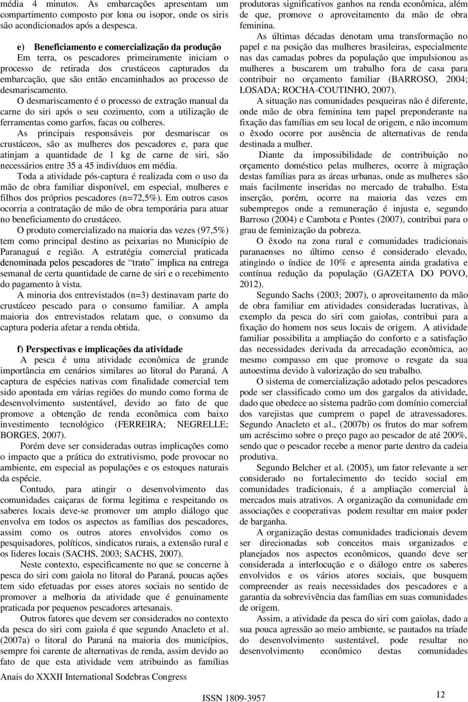 desmariscamento. O desmariscamento é o processo de extração manual da carne do siri após o seu cozimento, com a utilização de ferramentas como garfos, facas ou colheres.