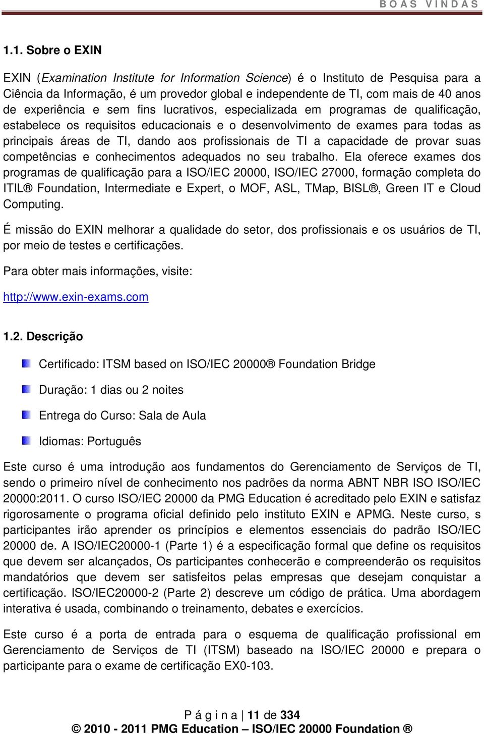 experiência e sem fins lucrativos, especializada em programas de qualificação, estabelece os requisitos educacionais e o desenvolvimento de exames para todas as principais áreas de TI, dando aos