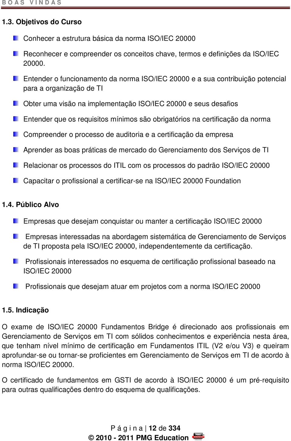 mínimos são obrigatórios na certificação da norma Compreender o processo de auditoria e a certificação da empresa Aprender as boas práticas de mercado do Gerenciamento dos Serviços de TI Relacionar