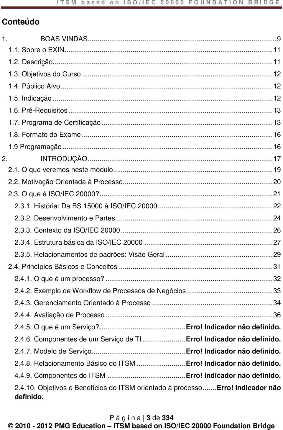 .. 20 2.3. O que é ISO/IEC 20000?... 21 2.3.1. História: Da BS 15000 à ISO/IEC 20000... 22 2.3.2. Desenvolvimento e Partes... 24 2.3.3. Contexto da ISO/IEC 20000... 26 2.3.4. Estrutura básica da ISO/IEC 20000.