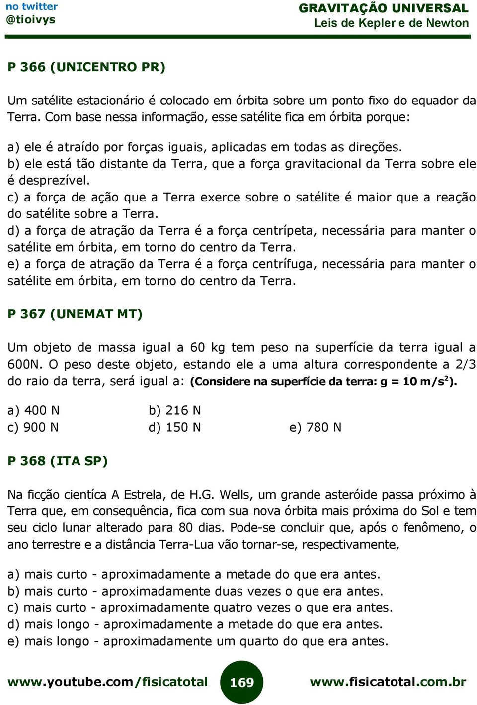 b) ele está tão distante da Terra, que a força gravitacional da Terra sobre ele é desprezível. c) a força de ação que a Terra exerce sobre o satélite é maior que a reação do satélite sobre a Terra.