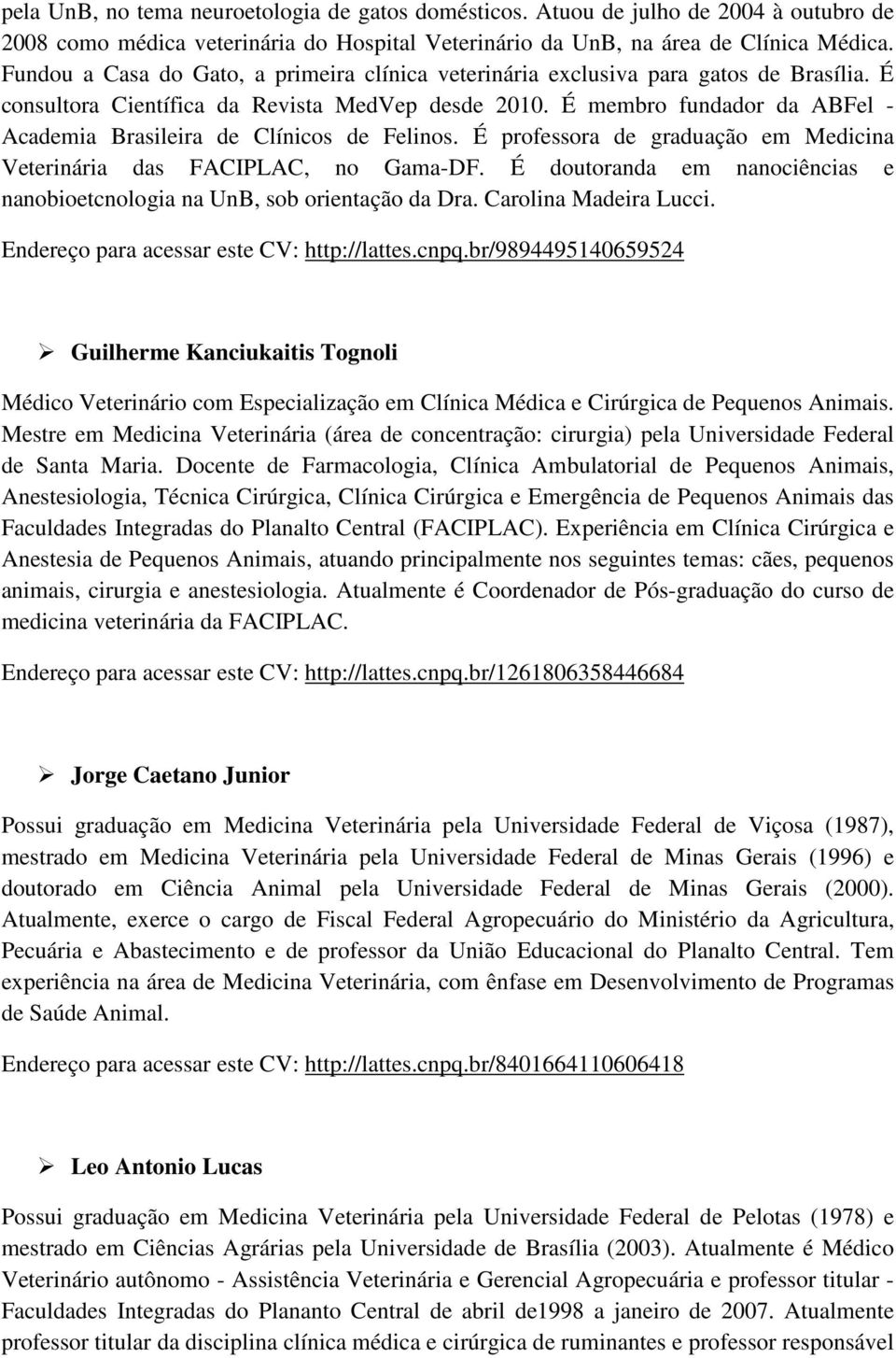 É membro fundador da ABFel - Academia Brasileira de Clínicos de Felinos. É professora de graduação em Medicina Veterinária das FACIPLAC, no Gama-DF.