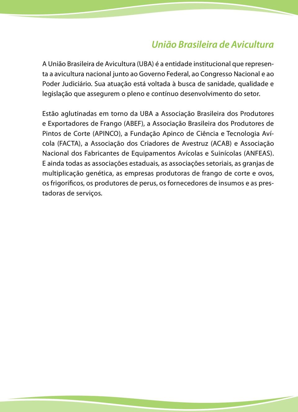 Estão aglutinadas em torno da UBA a Associação Brasileira dos Produtores e Exportadores de Frango (ABEF), a Associação Brasileira dos Produtores de Pintos de Corte (APINCO), a Fundação Apinco de