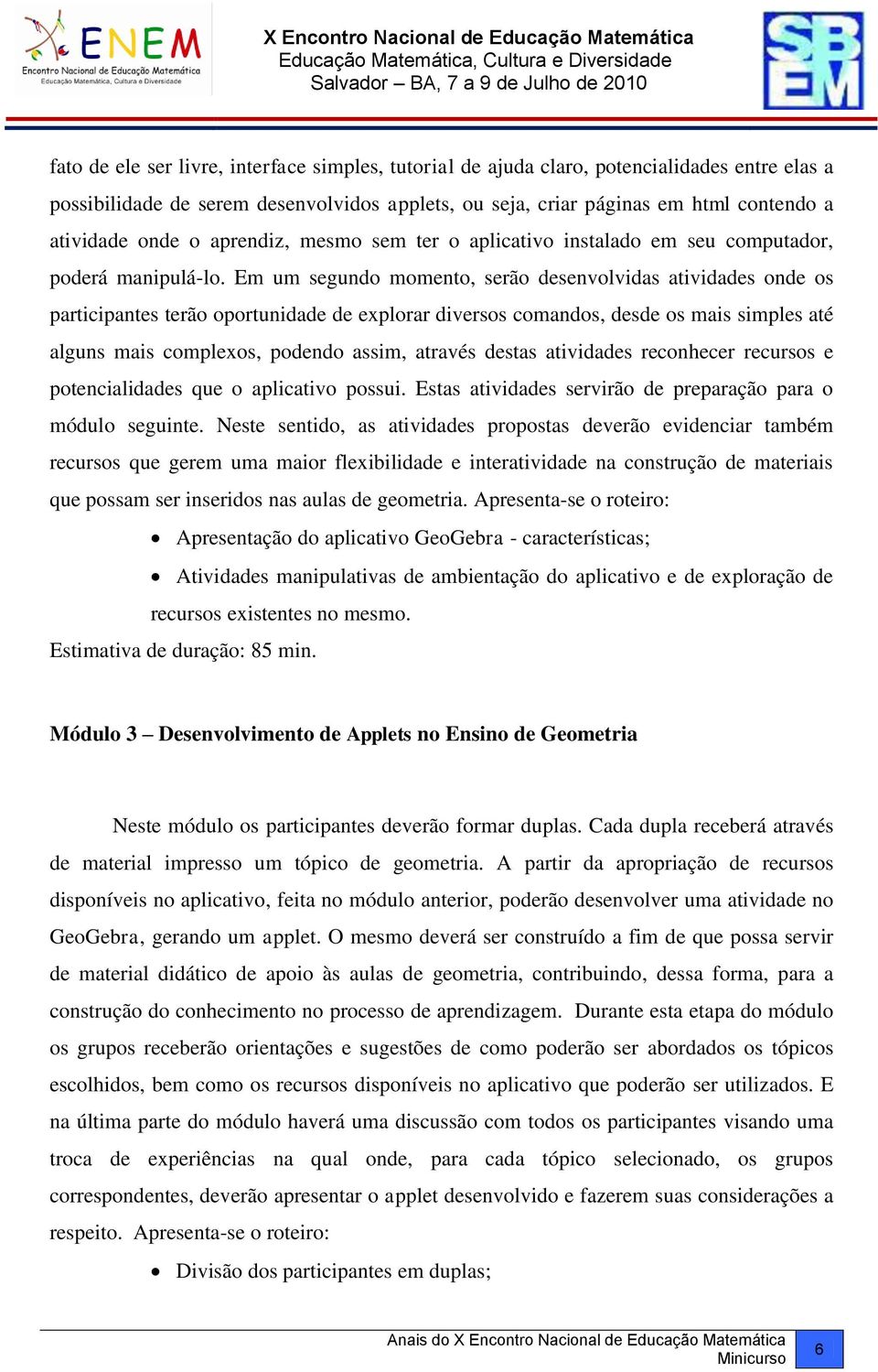 Em um segundo momento, serão desenvolvidas atividades onde os participantes terão oportunidade de explorar diversos comandos, desde os mais simples até alguns mais complexos, podendo assim, através