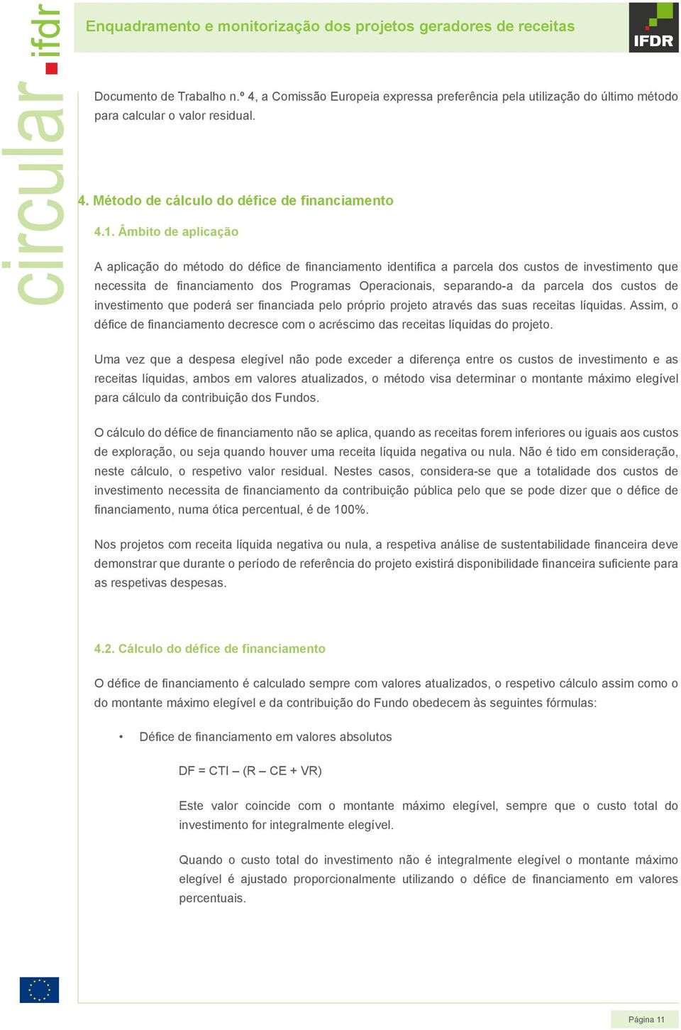 Âmbito de aplicação A aplicação do método do défice de financiamento identifica a parcela dos custos de investimento que necessita de financiamento dos Programas Operacionais, separando-a da parcela