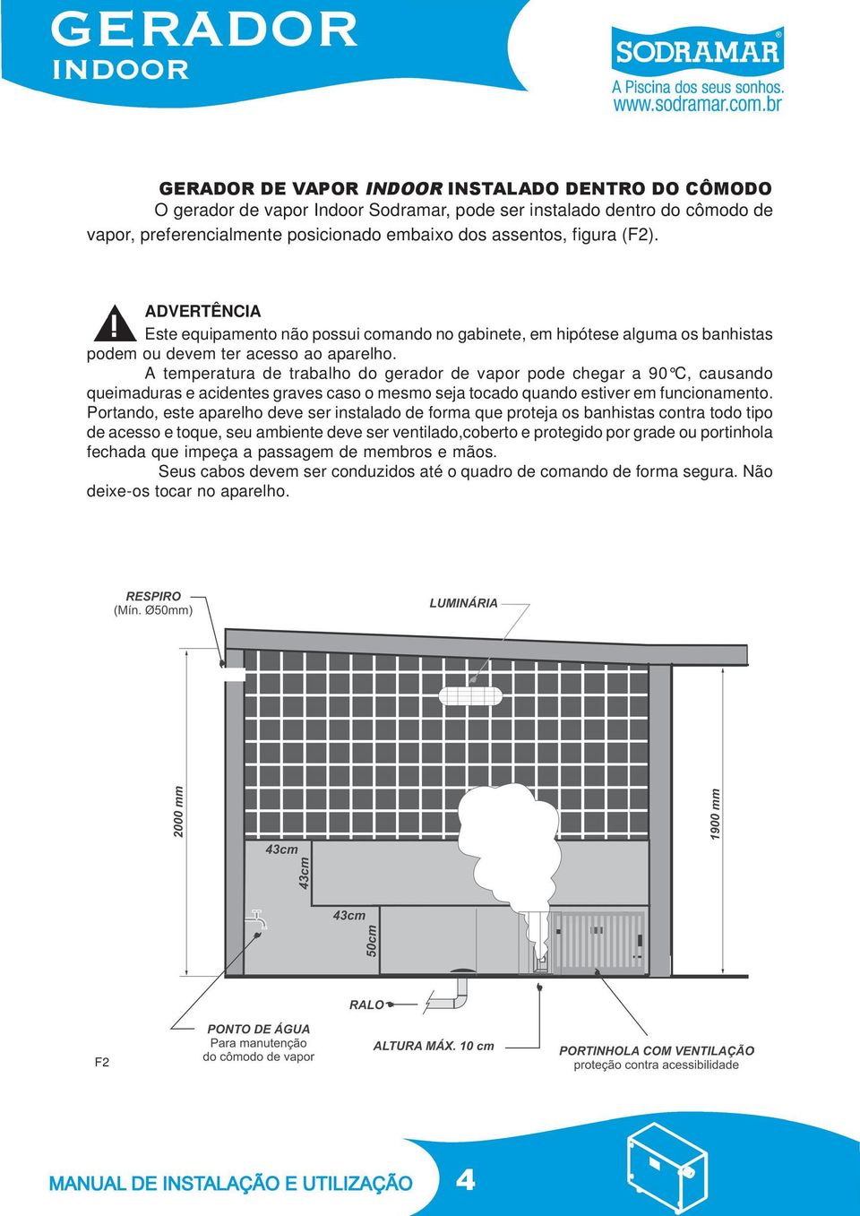 A temperatura de trabalho do gerador de vapor pode chegar a 90 C, causando queimaduras e acidentes graves caso o mesmo seja tocado quando estiver em funcionamento.