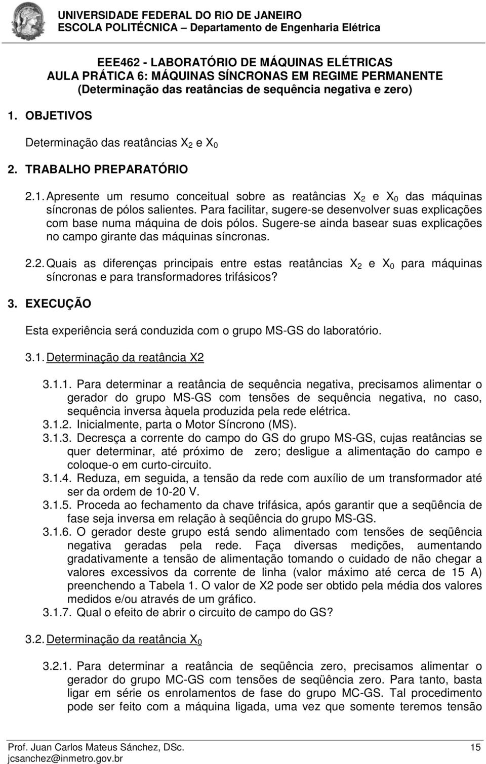 Para facilitar, sugere-se desenvolver suas explicações com base numa máquina de dois pólos. Sugere-se ainda basear suas explicações no campo girante das máquinas síncronas. 2.