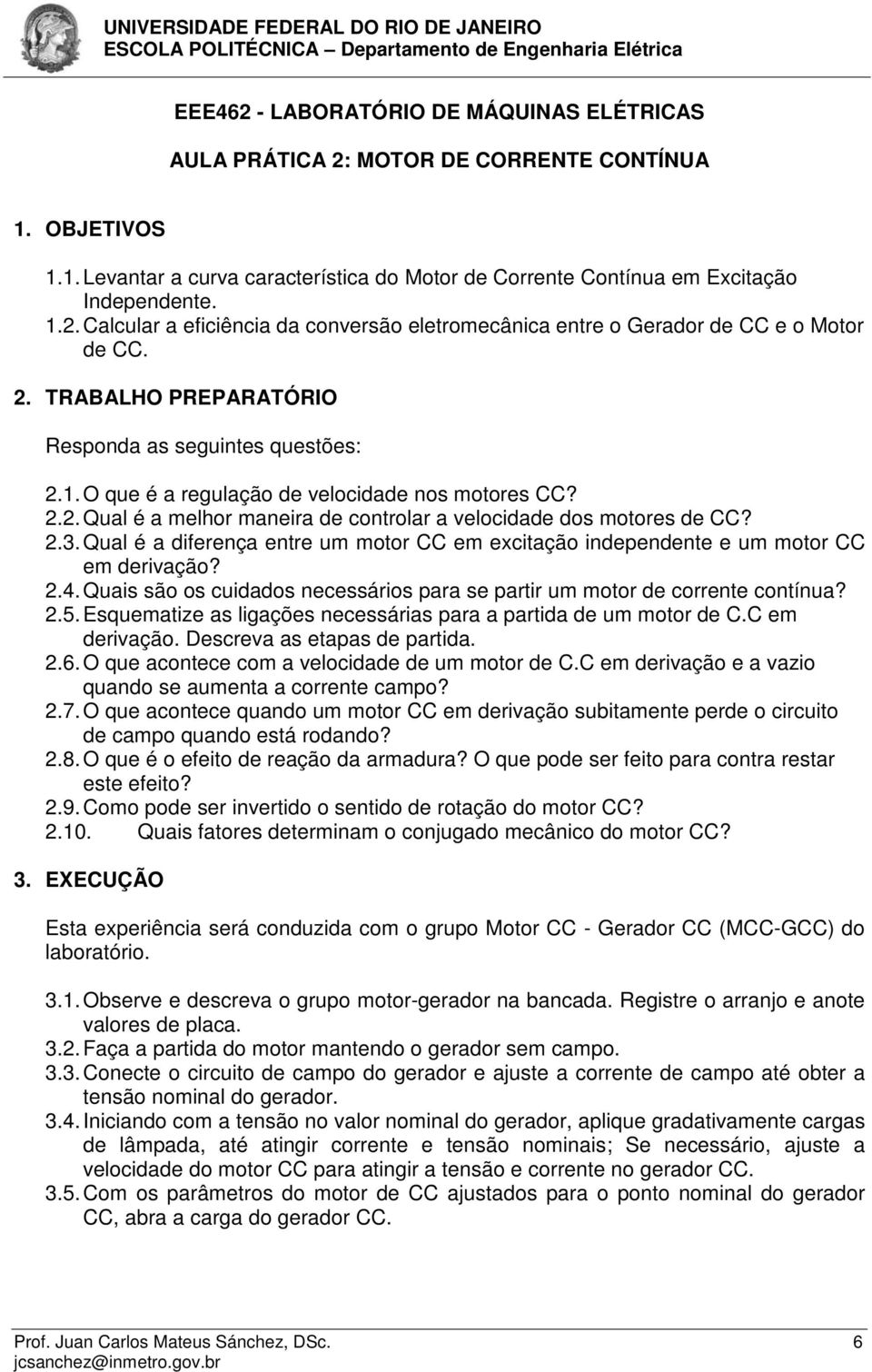 Qual é a diferença entre um motor CC em excitação independente e um motor CC em derivação? 2.4. Quais são os cuidados necessários para se partir um motor de corrente contínua? 2.5.