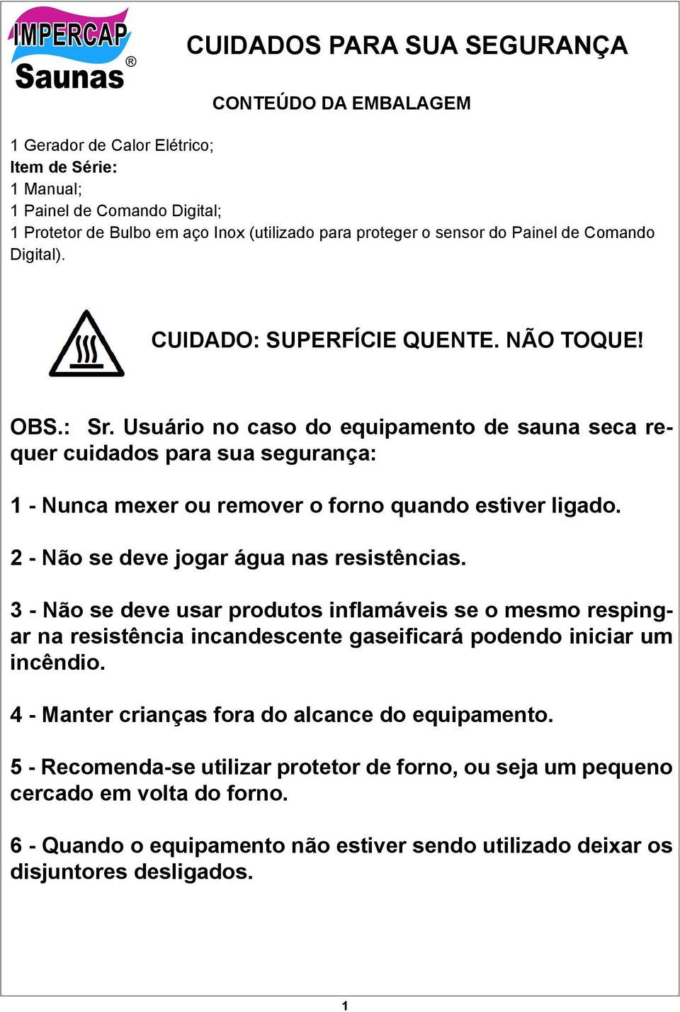 Usuário no caso do equipamento de sauna seca requer cuidados para sua segurança: 1 - Nunca mexer ou remover o forno quando estiver ligado. 2 - Não se deve jogar água nas resistências.