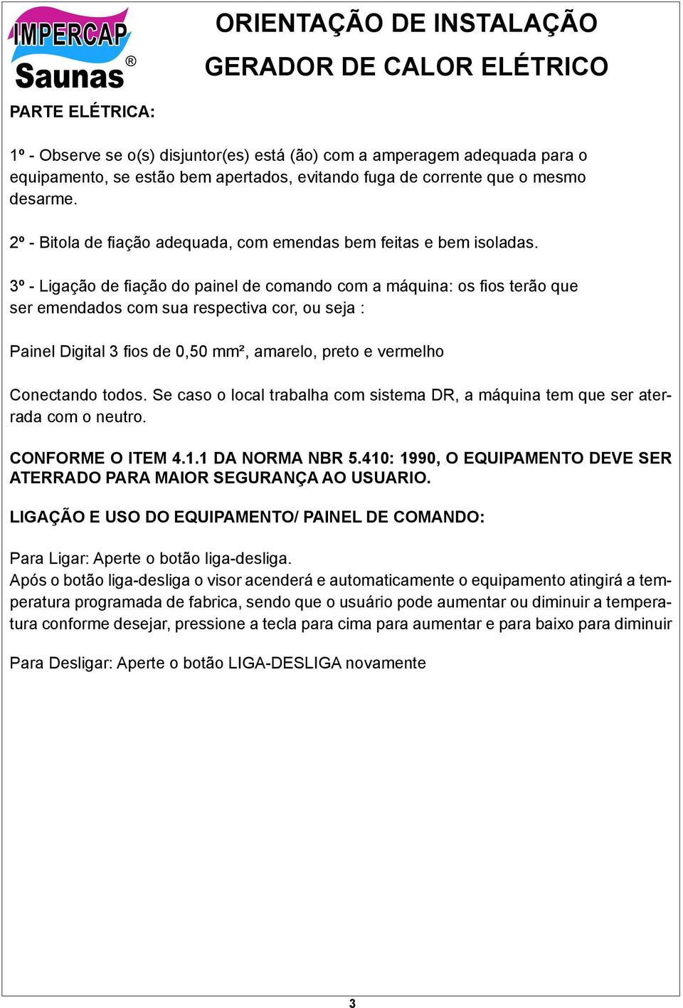 3º - Ligação de fiação do painel de comando com a máquina: os fios terão que ser emendados com sua respectiva cor, ou seja : Painel Digital 3 fios de 0,50 mm², amarelo, preto e vermelho Conectando