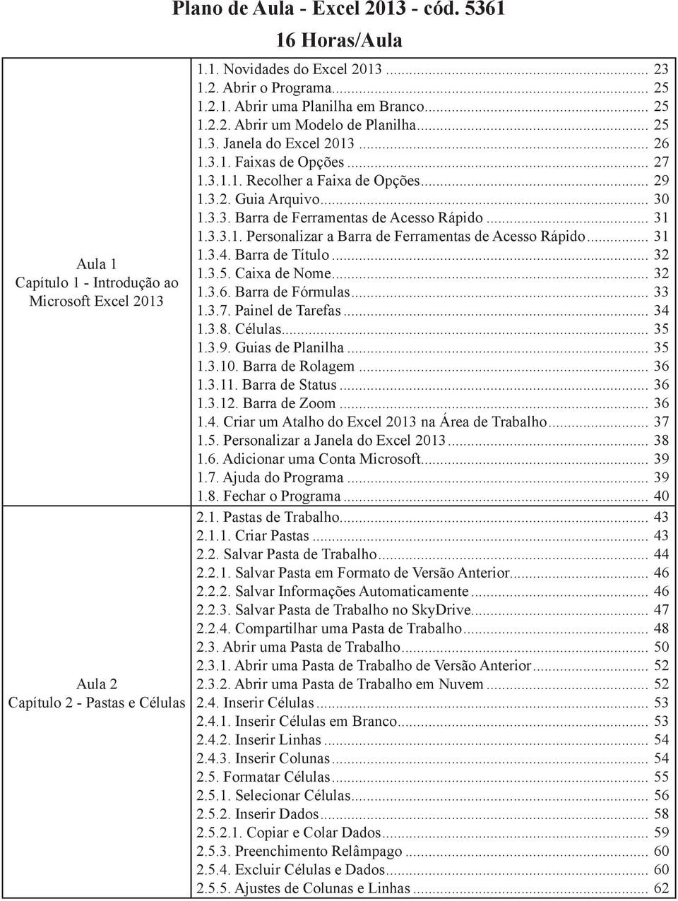 .. 30 1.3.3. Barra de Ferramentas de Acesso Rápido... 31 1.3.3.1. Personalizar a Barra de Ferramentas de Acesso Rápido... 31 1.3.4. Barra de Título... 32 1.3.5. Caixa de Nome... 32 1.3.6.