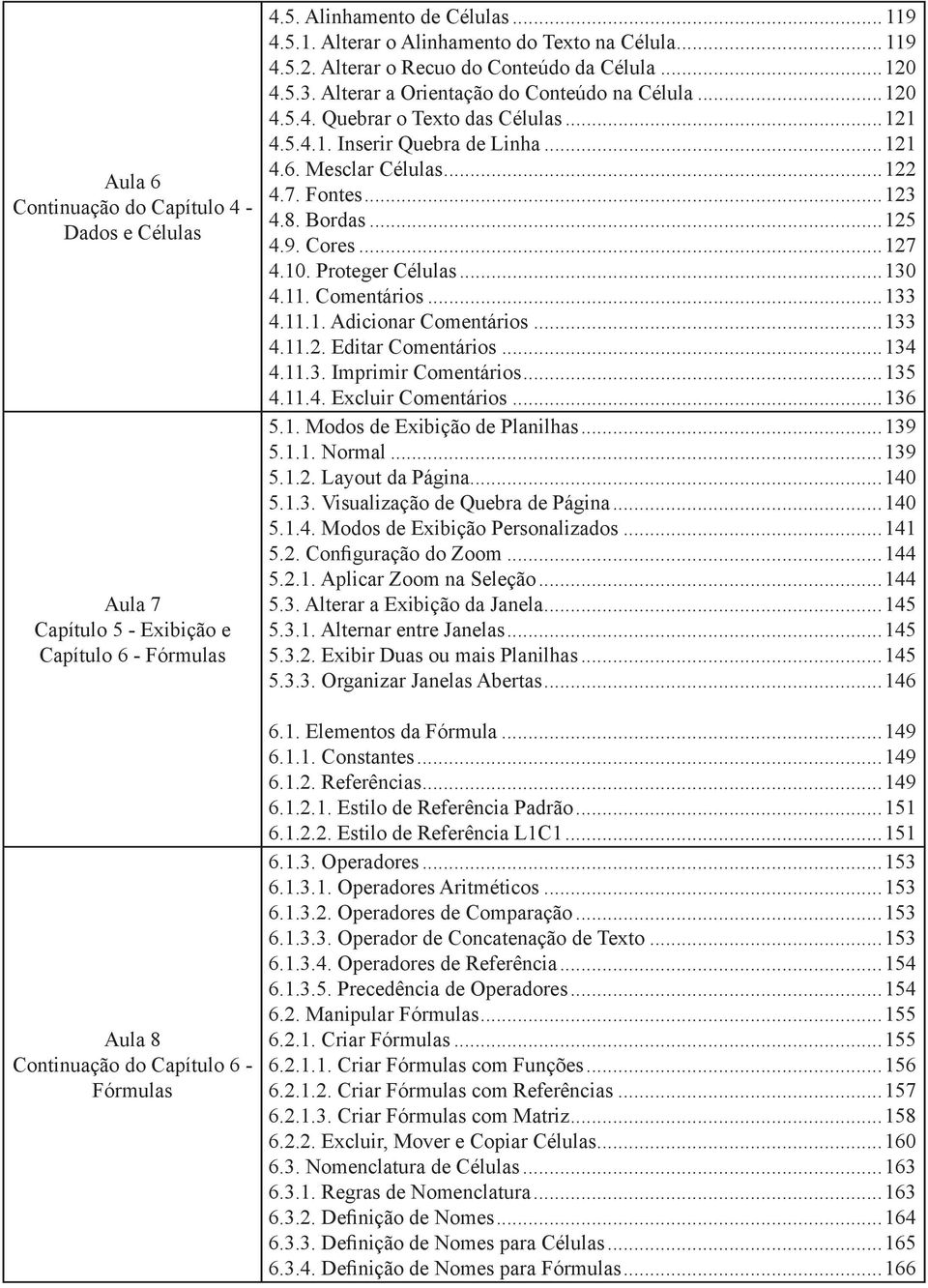 ..121 4.5.4.1. Inserir Quebra de Linha...121 4.6. Mesclar Células...122 4.7. Fontes...123 4.8. Bordas...125 4.9. Cores...127 4.10. Proteger Células...130 4.11. Comentários...133 4.11.1. Adicionar Comentários.