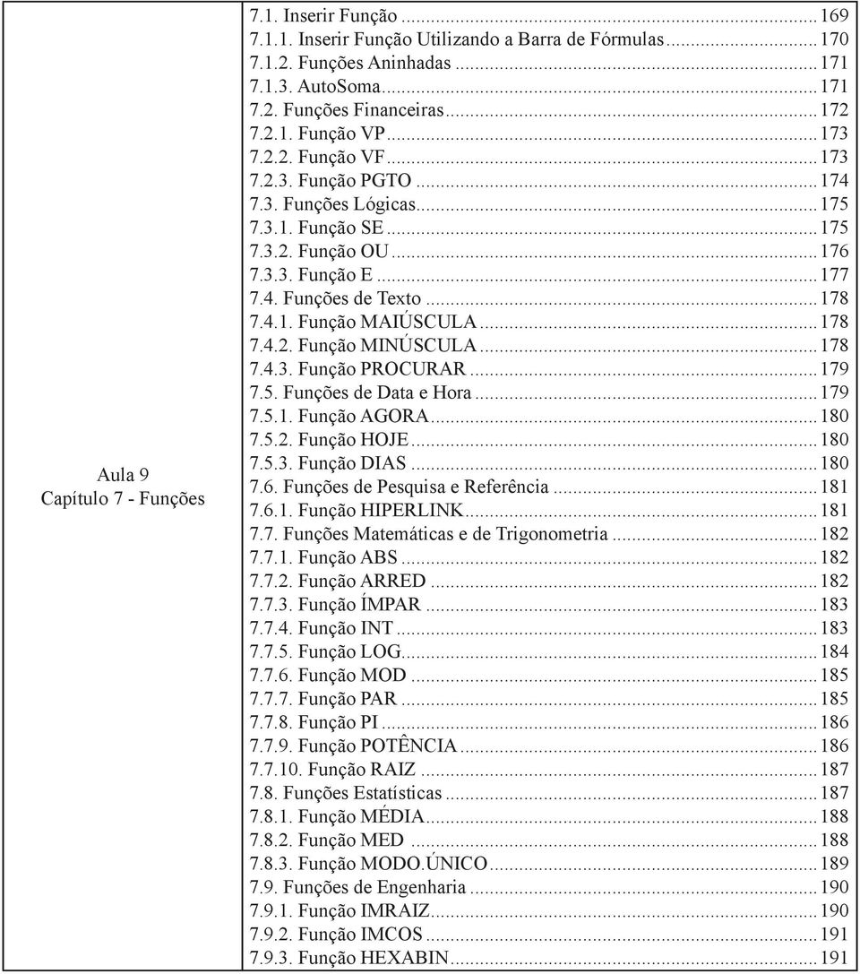 ..178 7.4.2. Função MINÚSCULA...178 7.4.3. Função PROCURAR...179 7.5. Funções de Data e Hora...179 7.5.1. Função AGORA...180 7.5.2. Função HOJE...180 7.5.3. Função DIAS...180 7.6.