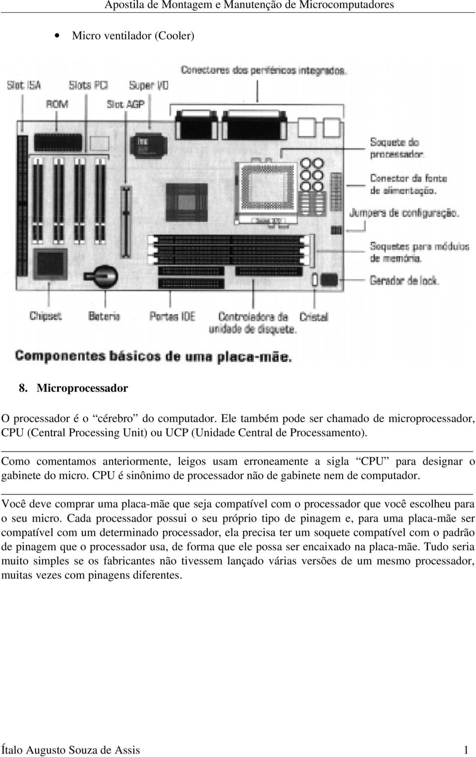 Como comentamos anteriormente, leigos usam erroneamente a sigla CPU para designar o gabinete do micro. CPU é sinônimo de processador não de gabinete nem de computador.