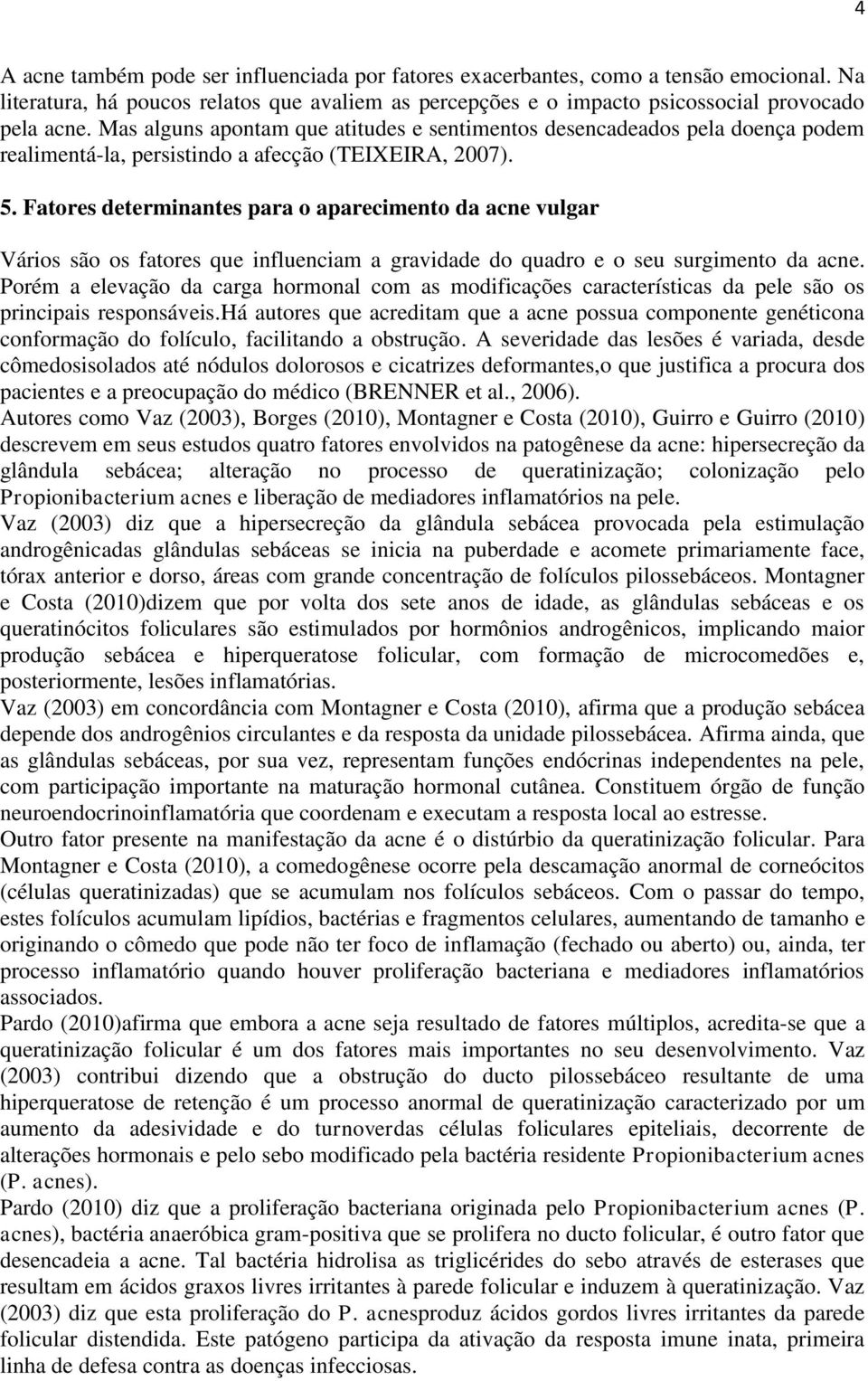 Fatores determinantes para o aparecimento da acne vulgar Vários são os fatores que influenciam a gravidade do quadro e o seu surgimento da acne.