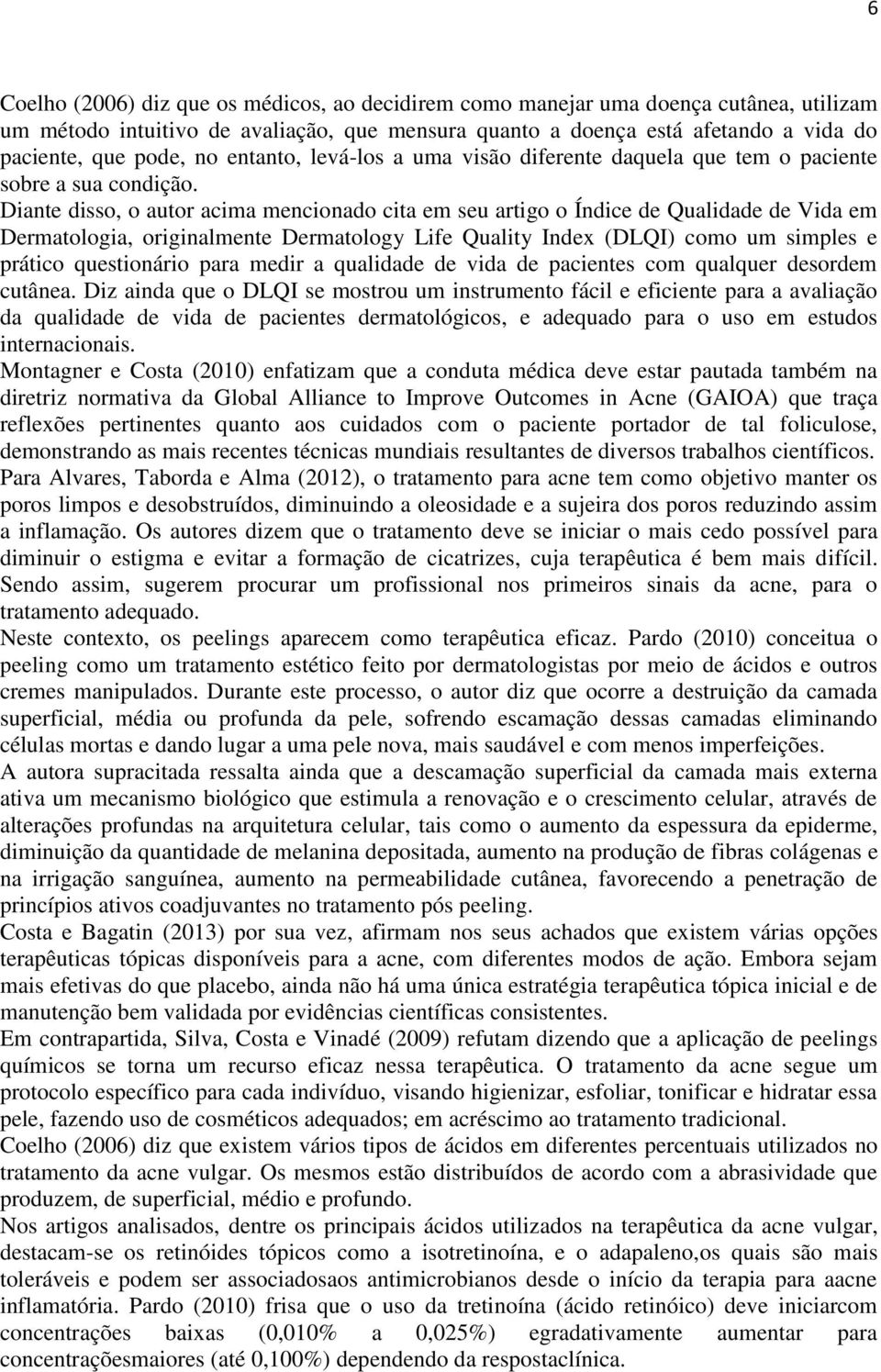 Diante disso, o autor acima mencionado cita em seu artigo o Índice de Qualidade de Vida em Dermatologia, originalmente Dermatology Life Quality Index (DLQI) como um simples e prático questionário