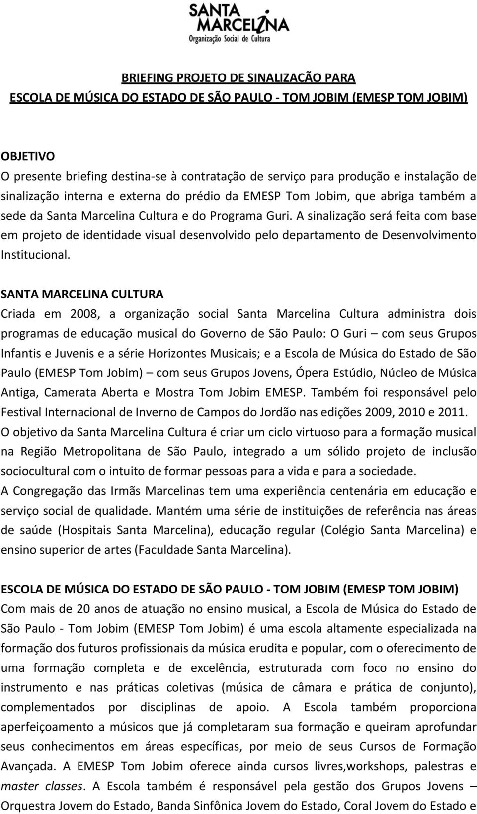 A sinalização será feita com base em projeto de identidade visual desenvolvido pelo departamento de Desenvolvimento Institucional.