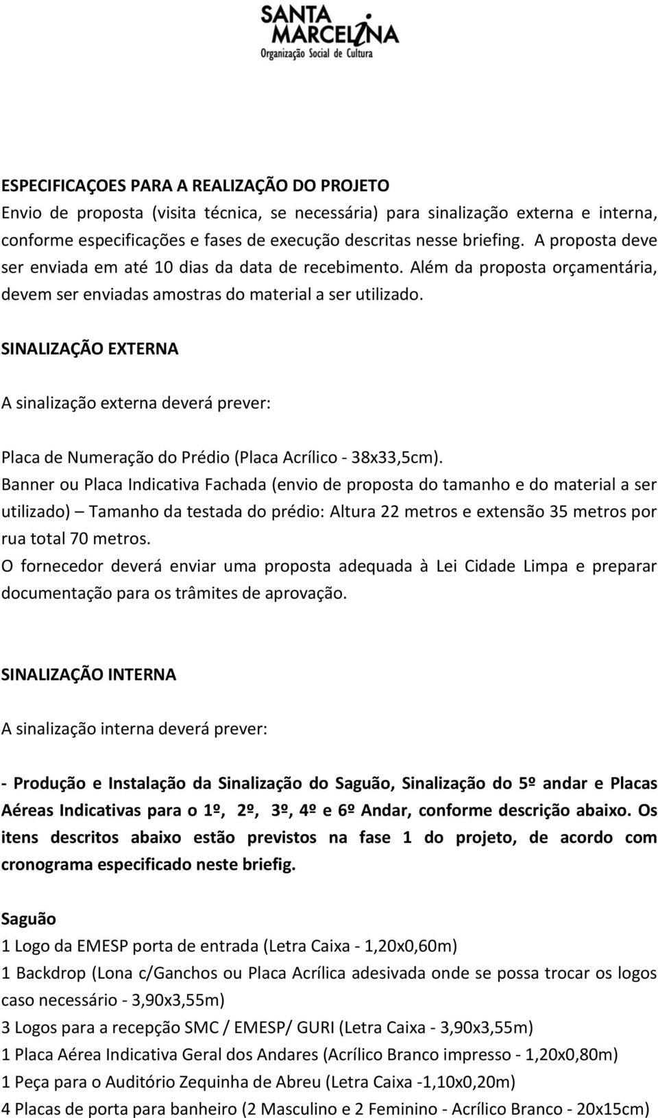 SINALIZAÇÃO EXTERNA A sinalização externa deverá prever: Placa de Numeração do Prédio (Placa Acrílico - 38x33,5cm).